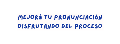 Mejorá tu pronunciación disfrutando del proceso